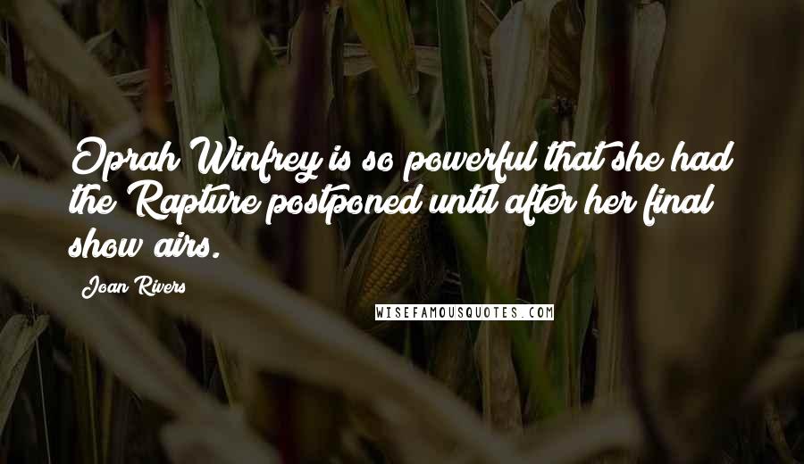 Joan Rivers Quotes: Oprah Winfrey is so powerful that she had the Rapture postponed until after her final show airs.