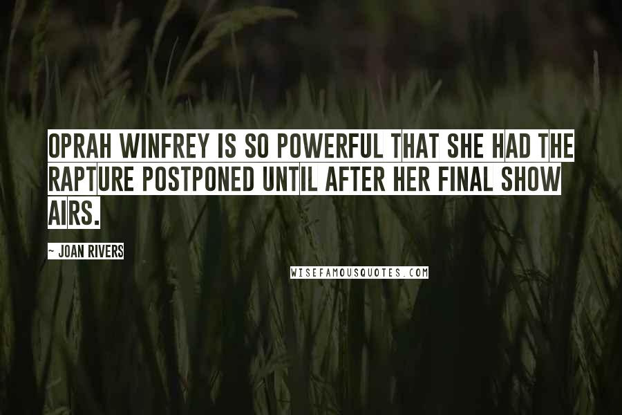 Joan Rivers Quotes: Oprah Winfrey is so powerful that she had the Rapture postponed until after her final show airs.