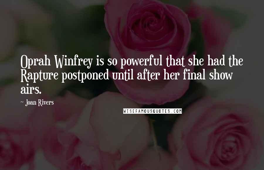 Joan Rivers Quotes: Oprah Winfrey is so powerful that she had the Rapture postponed until after her final show airs.