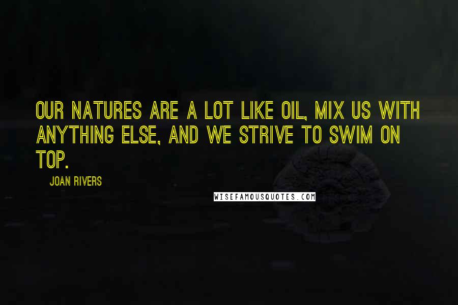 Joan Rivers Quotes: Our natures are a lot like oil, mix us with anything else, and we strive to swim on top.