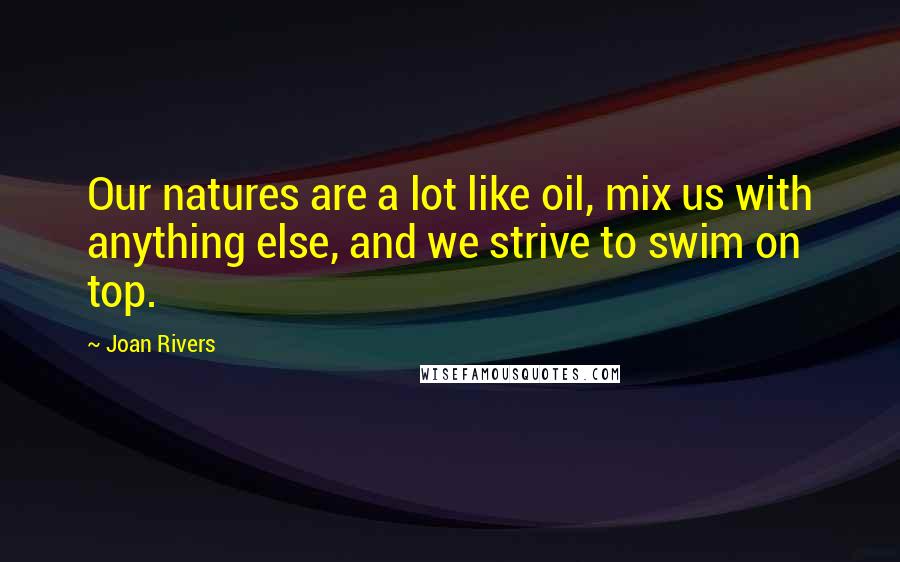 Joan Rivers Quotes: Our natures are a lot like oil, mix us with anything else, and we strive to swim on top.