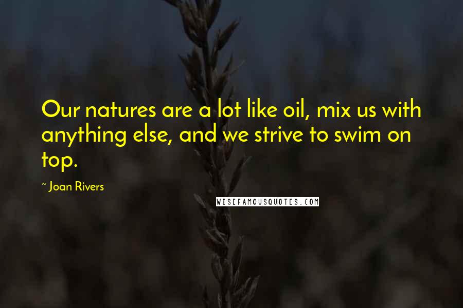 Joan Rivers Quotes: Our natures are a lot like oil, mix us with anything else, and we strive to swim on top.