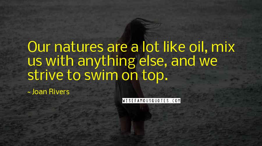 Joan Rivers Quotes: Our natures are a lot like oil, mix us with anything else, and we strive to swim on top.