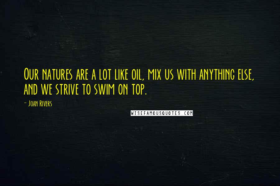 Joan Rivers Quotes: Our natures are a lot like oil, mix us with anything else, and we strive to swim on top.