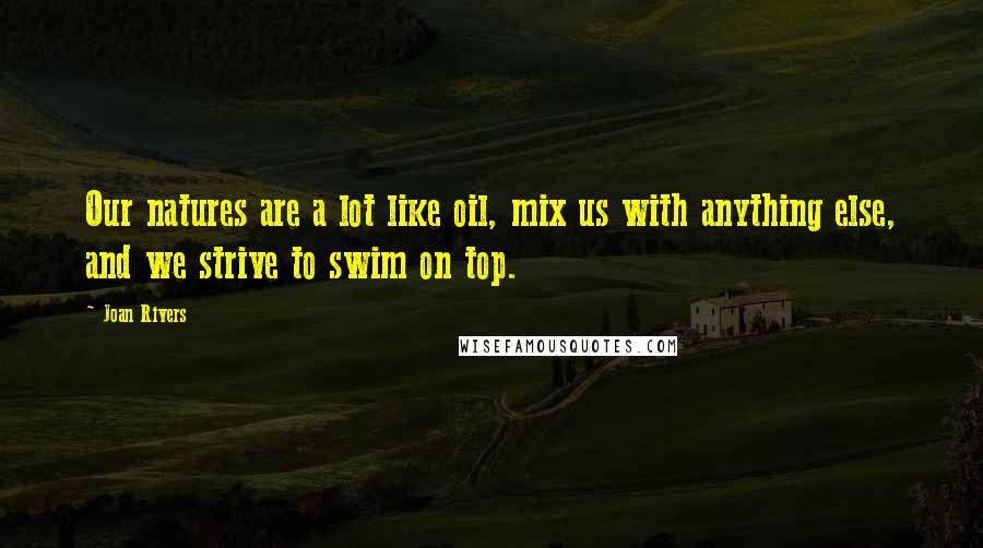 Joan Rivers Quotes: Our natures are a lot like oil, mix us with anything else, and we strive to swim on top.