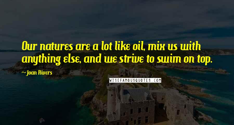 Joan Rivers Quotes: Our natures are a lot like oil, mix us with anything else, and we strive to swim on top.