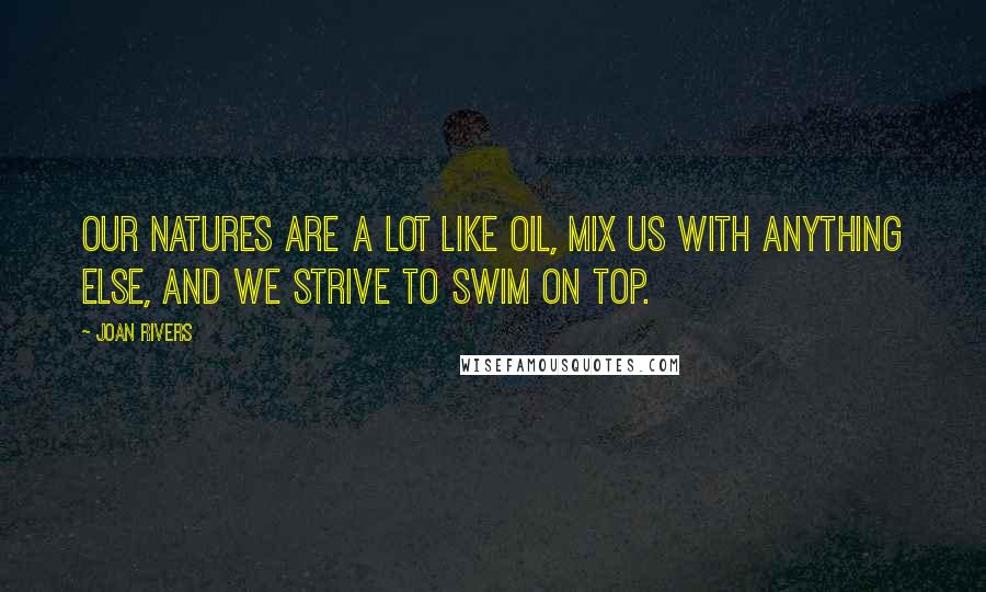 Joan Rivers Quotes: Our natures are a lot like oil, mix us with anything else, and we strive to swim on top.