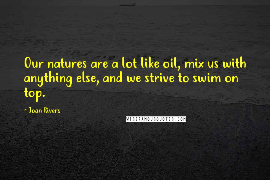 Joan Rivers Quotes: Our natures are a lot like oil, mix us with anything else, and we strive to swim on top.