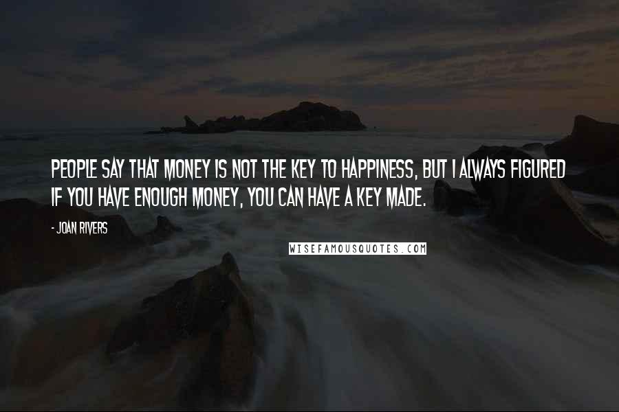 Joan Rivers Quotes: People say that money is not the key to happiness, but I always figured if you have enough money, you can have a key made.