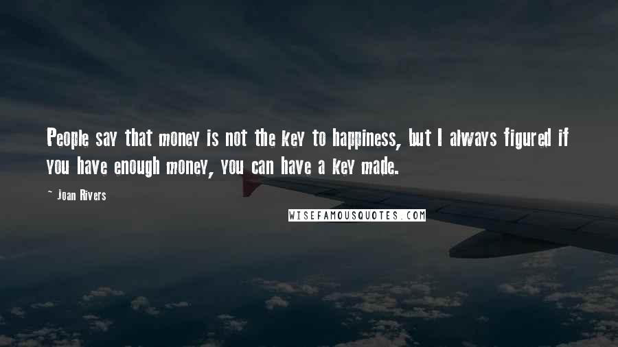 Joan Rivers Quotes: People say that money is not the key to happiness, but I always figured if you have enough money, you can have a key made.