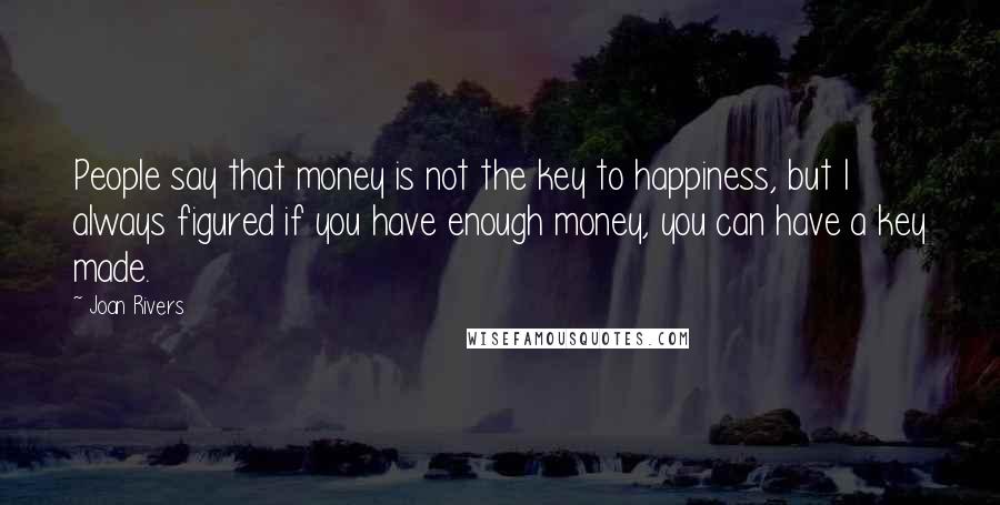 Joan Rivers Quotes: People say that money is not the key to happiness, but I always figured if you have enough money, you can have a key made.