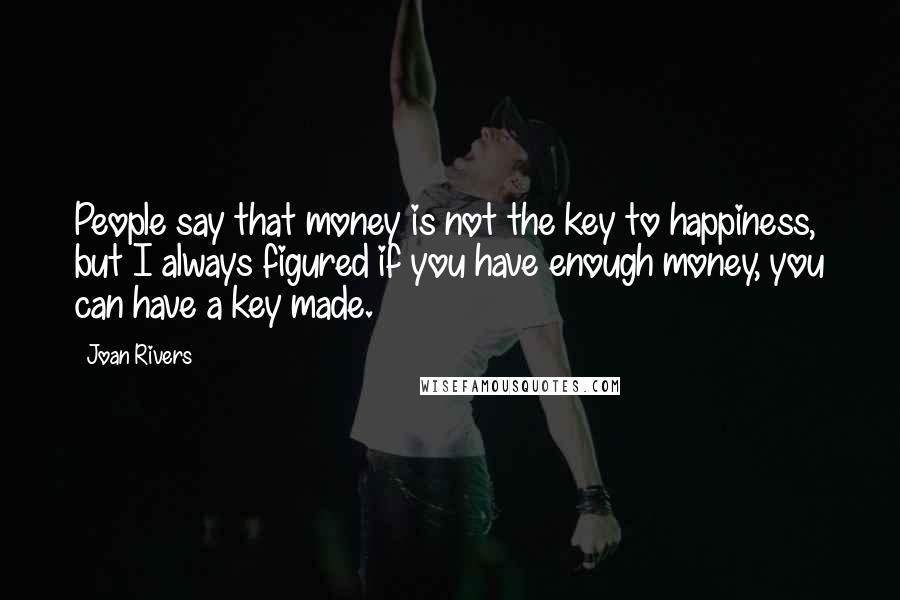 Joan Rivers Quotes: People say that money is not the key to happiness, but I always figured if you have enough money, you can have a key made.