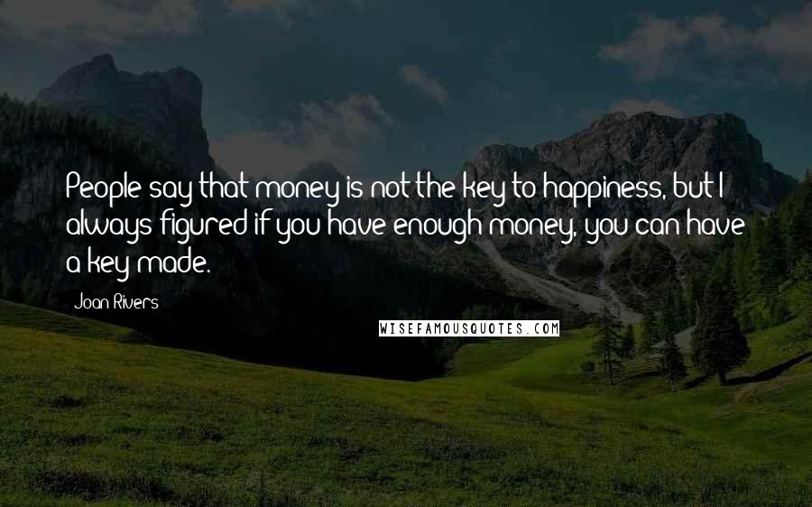 Joan Rivers Quotes: People say that money is not the key to happiness, but I always figured if you have enough money, you can have a key made.