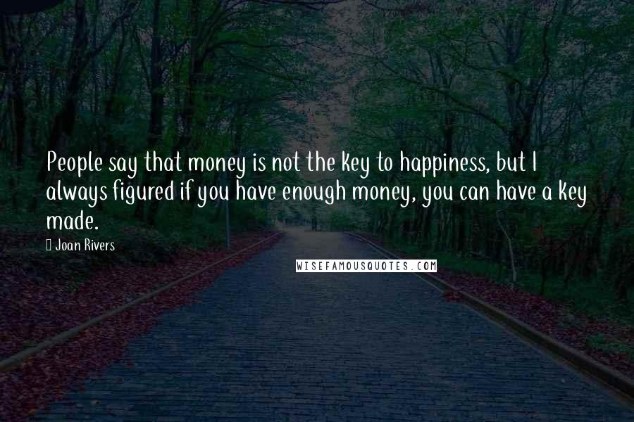 Joan Rivers Quotes: People say that money is not the key to happiness, but I always figured if you have enough money, you can have a key made.