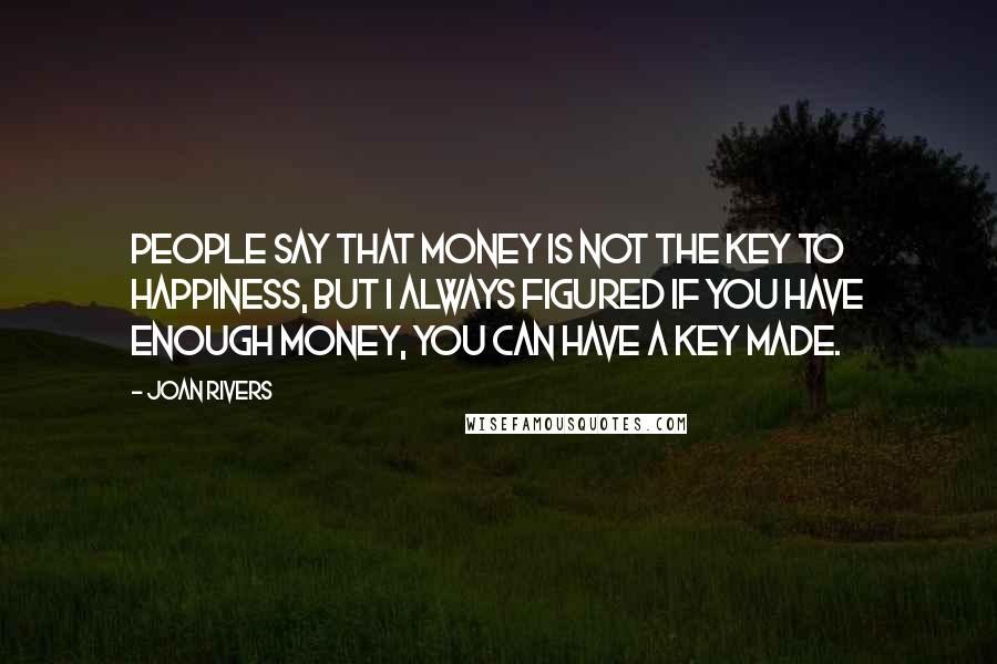 Joan Rivers Quotes: People say that money is not the key to happiness, but I always figured if you have enough money, you can have a key made.