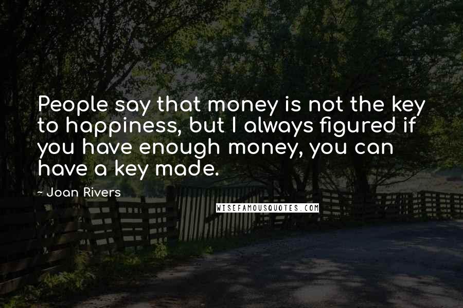 Joan Rivers Quotes: People say that money is not the key to happiness, but I always figured if you have enough money, you can have a key made.