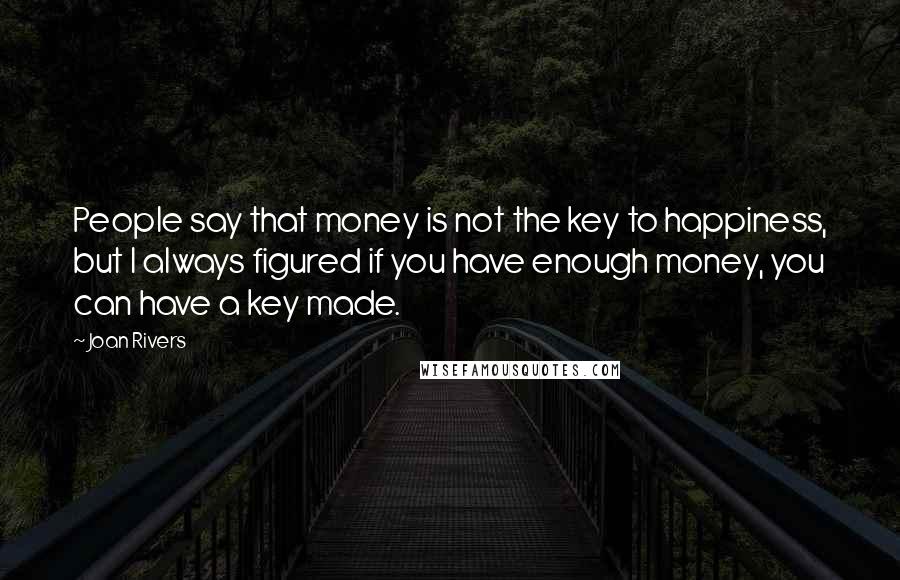 Joan Rivers Quotes: People say that money is not the key to happiness, but I always figured if you have enough money, you can have a key made.