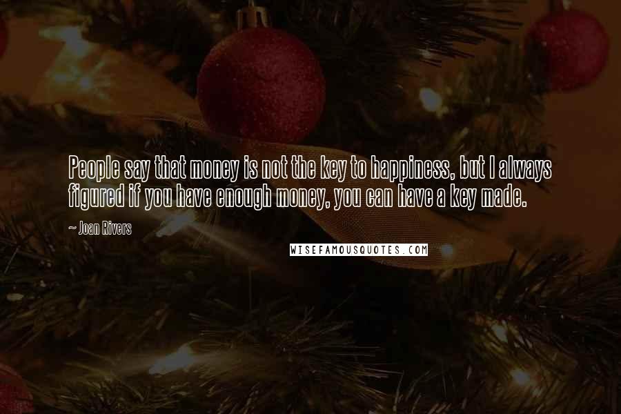 Joan Rivers Quotes: People say that money is not the key to happiness, but I always figured if you have enough money, you can have a key made.