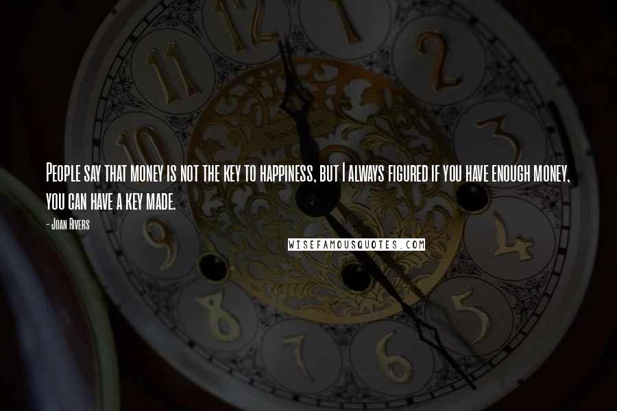 Joan Rivers Quotes: People say that money is not the key to happiness, but I always figured if you have enough money, you can have a key made.