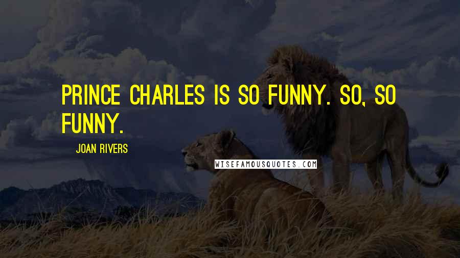 Joan Rivers Quotes: Prince Charles is so funny. So, so funny.