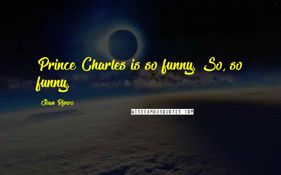 Joan Rivers Quotes: Prince Charles is so funny. So, so funny.