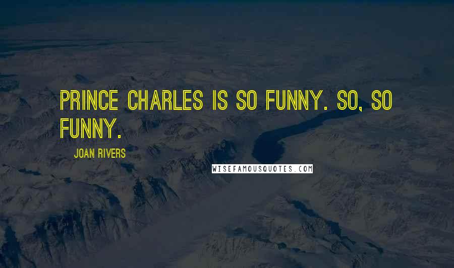 Joan Rivers Quotes: Prince Charles is so funny. So, so funny.