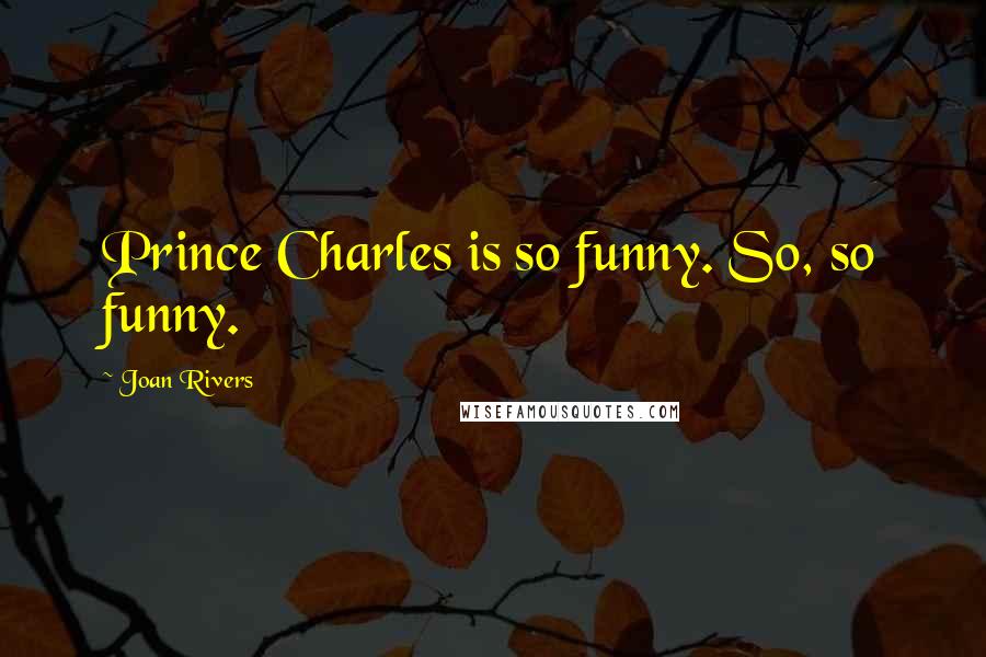 Joan Rivers Quotes: Prince Charles is so funny. So, so funny.