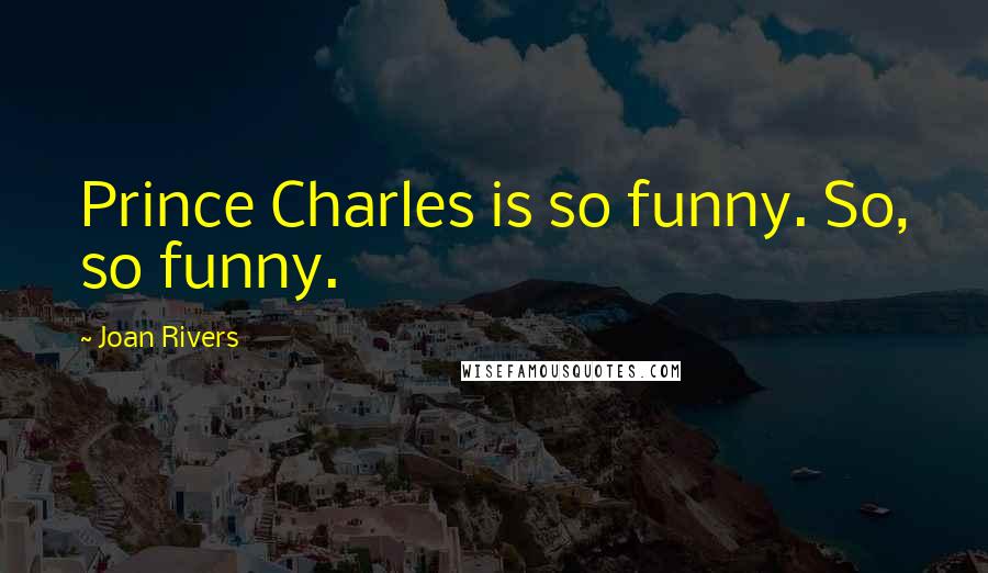 Joan Rivers Quotes: Prince Charles is so funny. So, so funny.