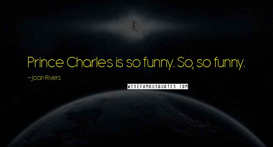 Joan Rivers Quotes: Prince Charles is so funny. So, so funny.