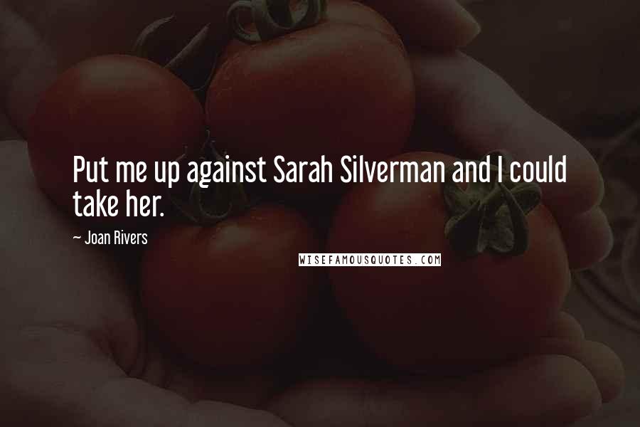 Joan Rivers Quotes: Put me up against Sarah Silverman and I could take her.