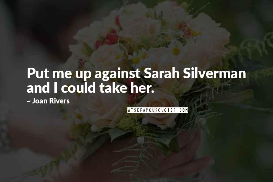 Joan Rivers Quotes: Put me up against Sarah Silverman and I could take her.