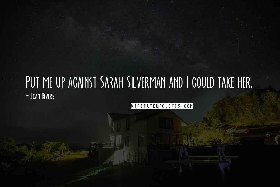 Joan Rivers Quotes: Put me up against Sarah Silverman and I could take her.