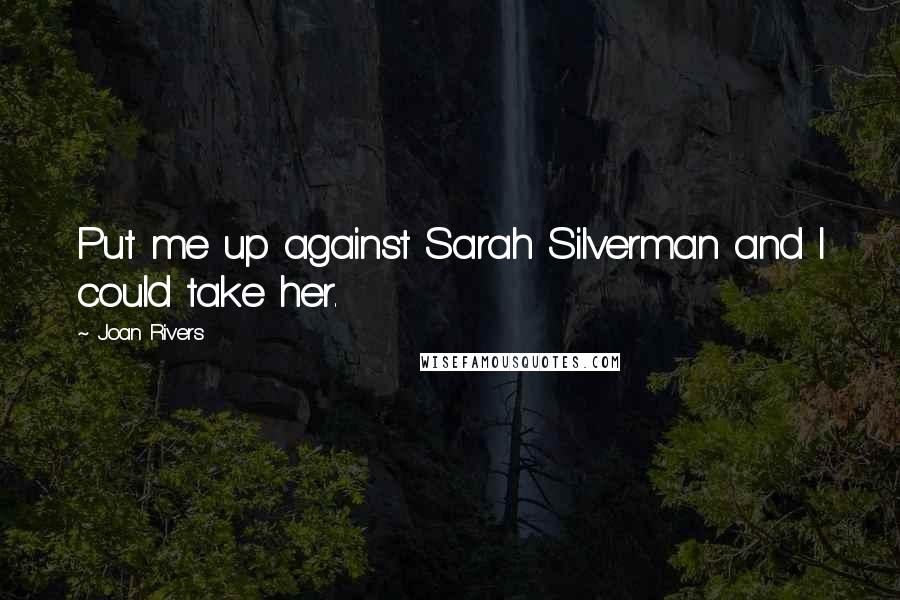 Joan Rivers Quotes: Put me up against Sarah Silverman and I could take her.