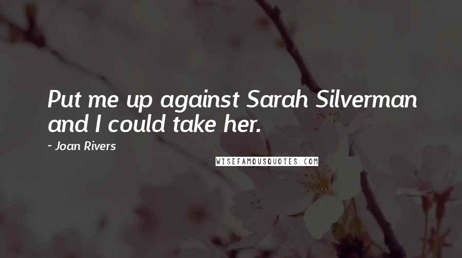 Joan Rivers Quotes: Put me up against Sarah Silverman and I could take her.