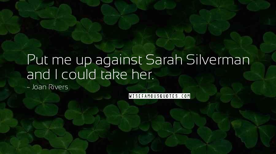 Joan Rivers Quotes: Put me up against Sarah Silverman and I could take her.