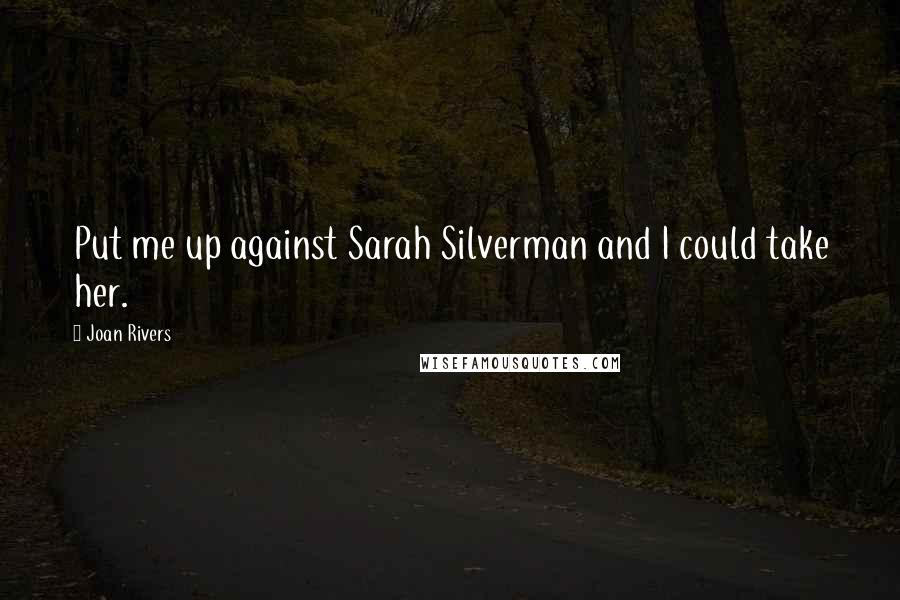 Joan Rivers Quotes: Put me up against Sarah Silverman and I could take her.