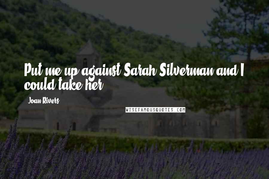 Joan Rivers Quotes: Put me up against Sarah Silverman and I could take her.