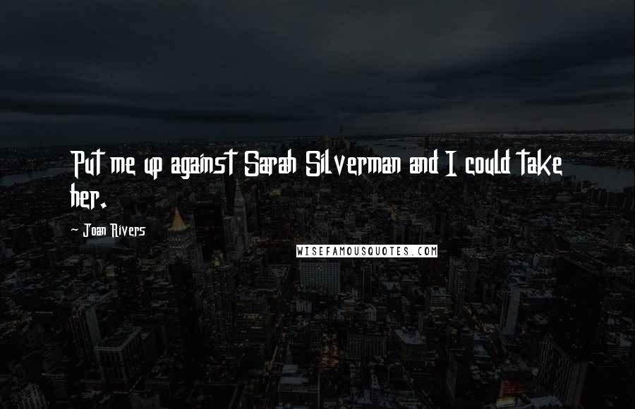 Joan Rivers Quotes: Put me up against Sarah Silverman and I could take her.