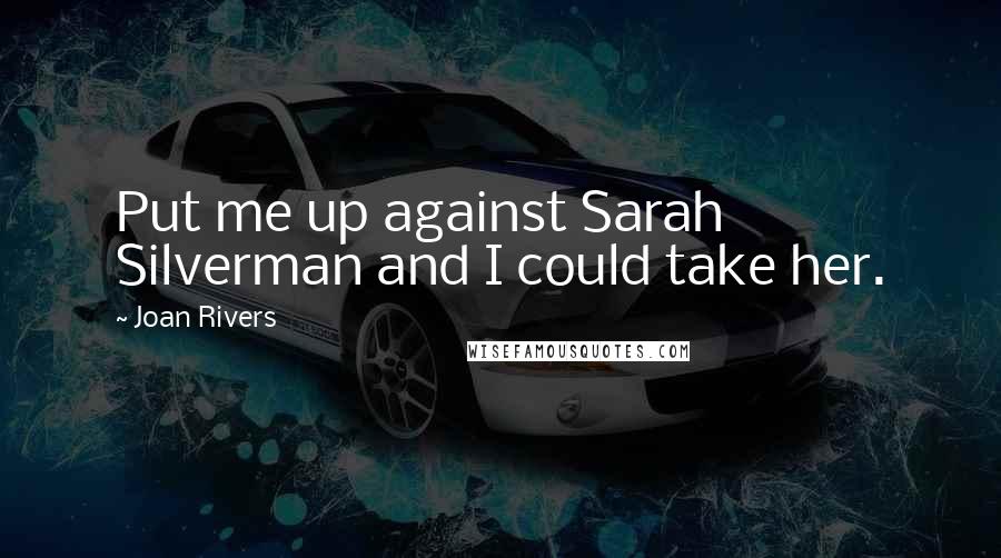 Joan Rivers Quotes: Put me up against Sarah Silverman and I could take her.