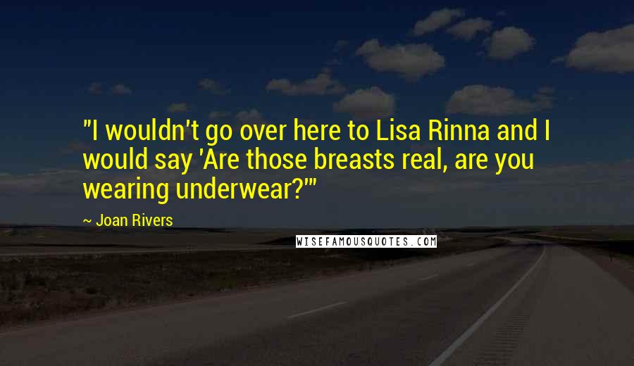 Joan Rivers Quotes: "I wouldn't go over here to Lisa Rinna and I would say 'Are those breasts real, are you wearing underwear?'"