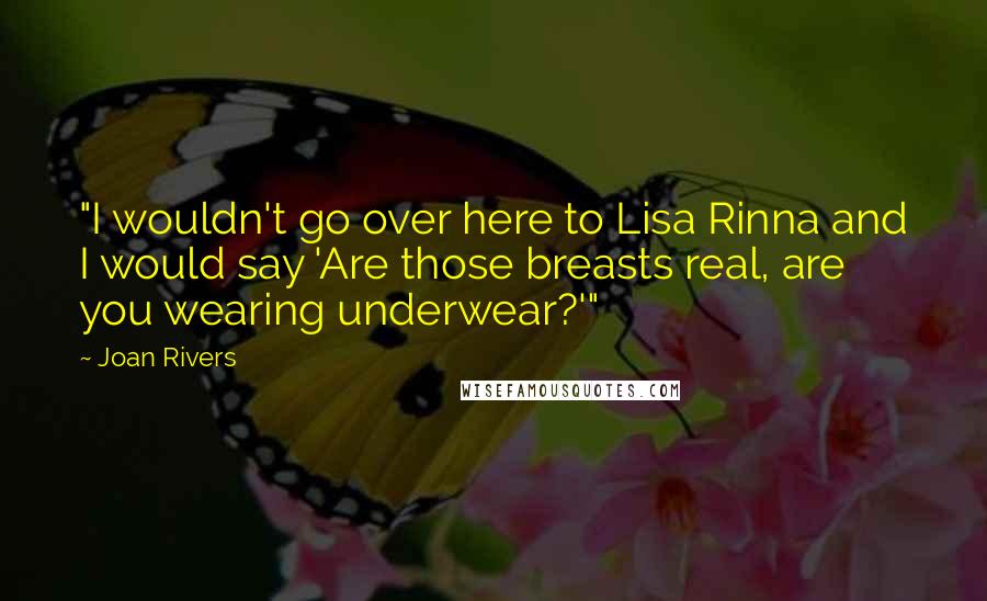 Joan Rivers Quotes: "I wouldn't go over here to Lisa Rinna and I would say 'Are those breasts real, are you wearing underwear?'"