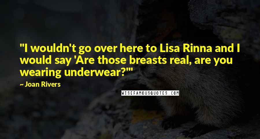 Joan Rivers Quotes: "I wouldn't go over here to Lisa Rinna and I would say 'Are those breasts real, are you wearing underwear?'"