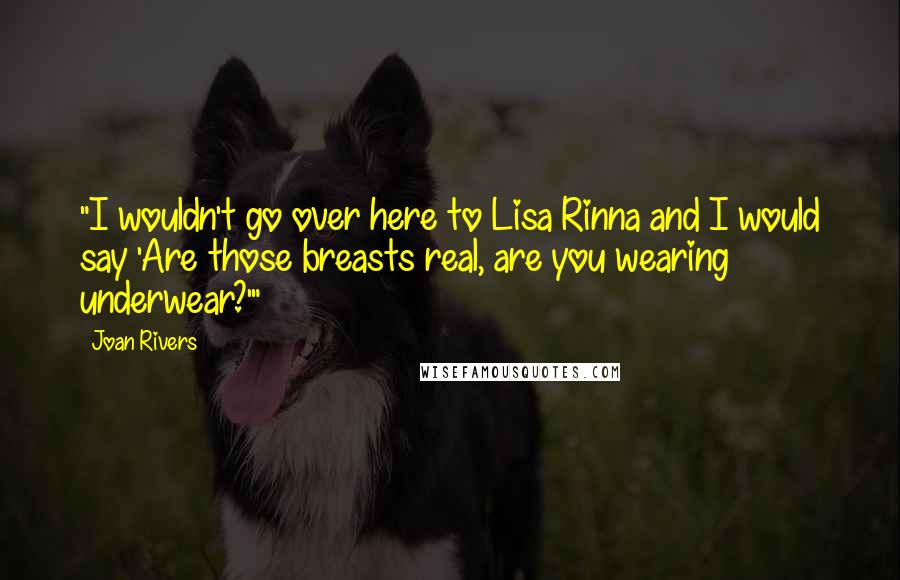 Joan Rivers Quotes: "I wouldn't go over here to Lisa Rinna and I would say 'Are those breasts real, are you wearing underwear?'"