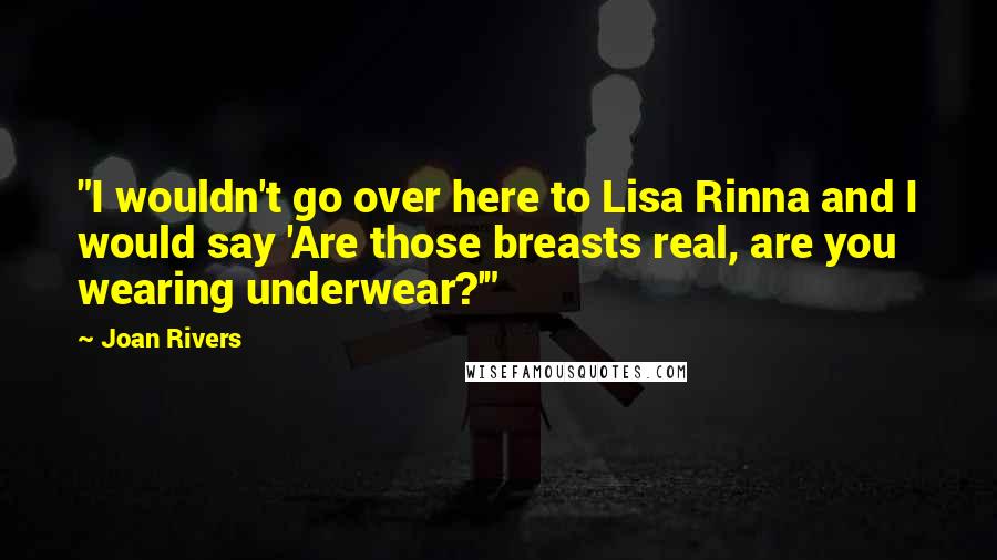 Joan Rivers Quotes: "I wouldn't go over here to Lisa Rinna and I would say 'Are those breasts real, are you wearing underwear?'"