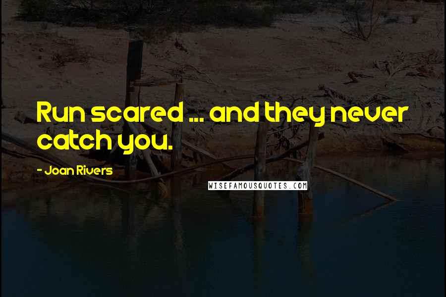 Joan Rivers Quotes: Run scared ... and they never catch you.