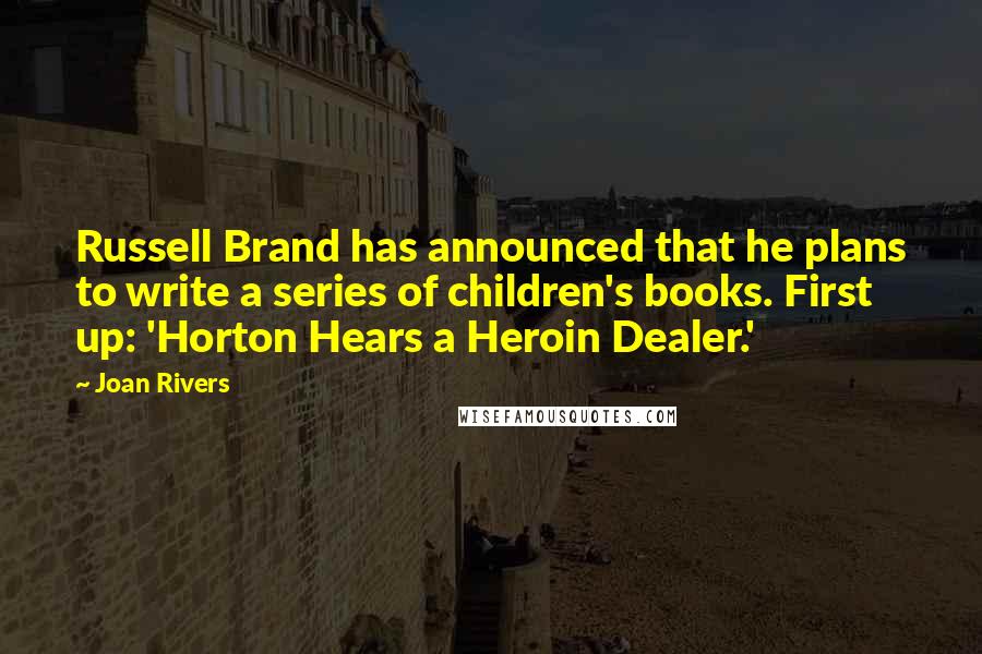 Joan Rivers Quotes: Russell Brand has announced that he plans to write a series of children's books. First up: 'Horton Hears a Heroin Dealer.'