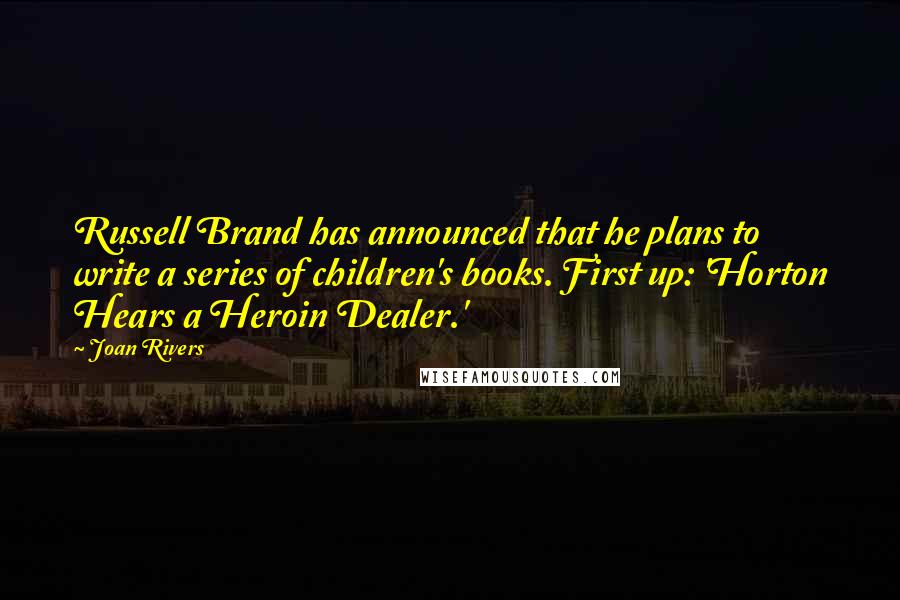 Joan Rivers Quotes: Russell Brand has announced that he plans to write a series of children's books. First up: 'Horton Hears a Heroin Dealer.'