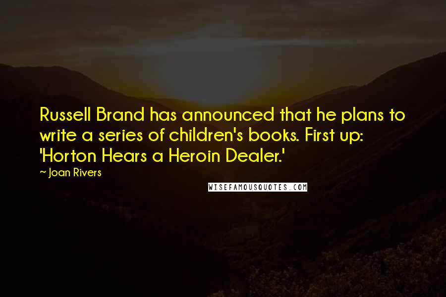 Joan Rivers Quotes: Russell Brand has announced that he plans to write a series of children's books. First up: 'Horton Hears a Heroin Dealer.'