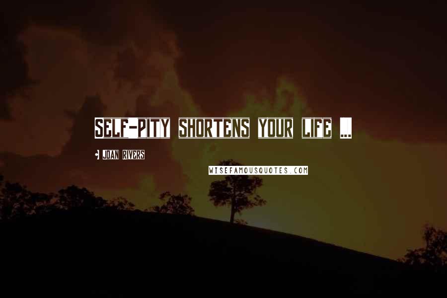 Joan Rivers Quotes: Self-pity shortens your life ...