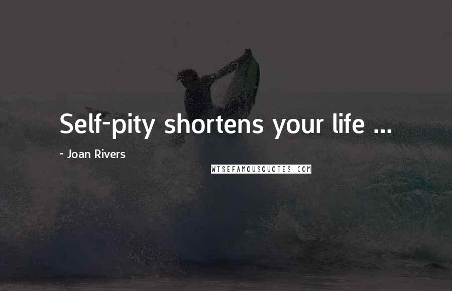Joan Rivers Quotes: Self-pity shortens your life ...